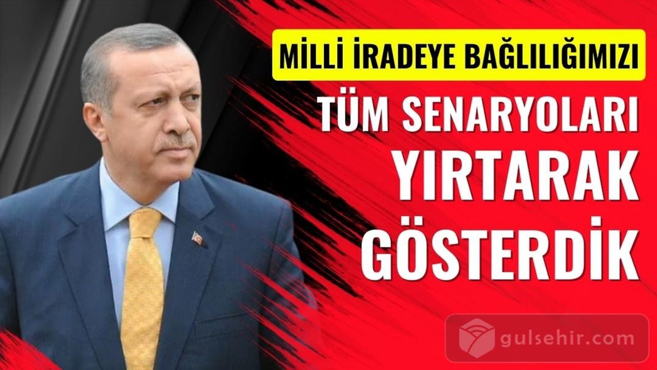 Erdoğan : Milli İradeye Bağlılığımızı Tüm Senaryoları Yırtarak Gösterdik