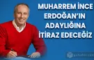 Muharrem İnce Erdoğan'ın adaylığına itiraz edeceğini söyledi