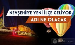 Nevşehir'e yeni ilçe geliyor! 8. İlçenin adı ne olacak?