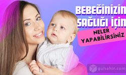 Bebeğinizin sağlığı için neler yapmalısınız? 