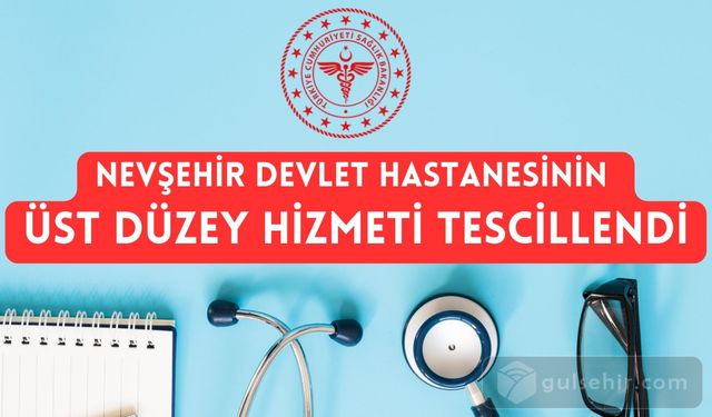 Nevşehir Devlet Hastanesinin Üst Düzey Hizmeti Tescillendi