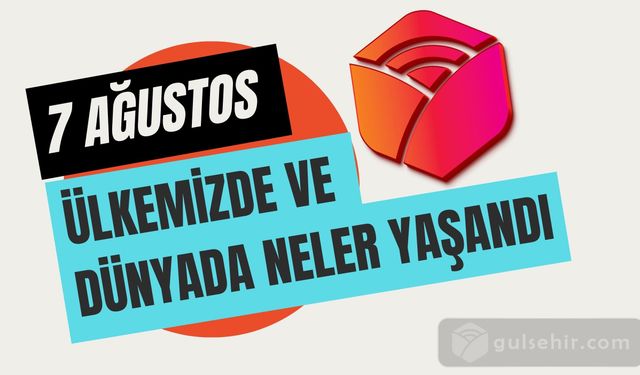 7 Ağustos'ta neler yaşandı?