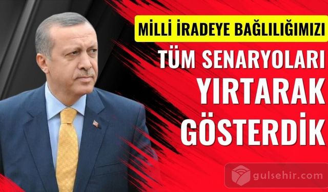 Erdoğan : Milli İradeye Bağlılığımızı Tüm Senaryoları Yırtarak Gösterdik