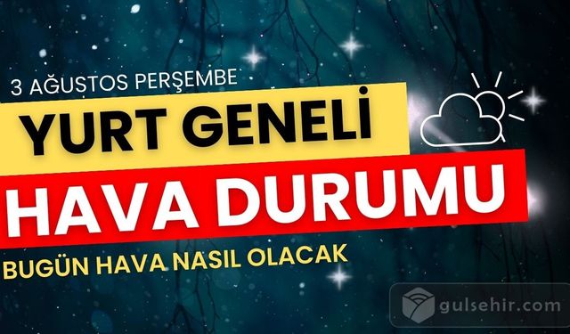 Hava nasıl olacak? 3 Ağustos hava durumu