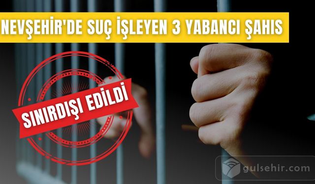 Nevşehir"de Suça Karışan 3 Yabancı Uyruklu Şahıs Sınırdışı Edildi