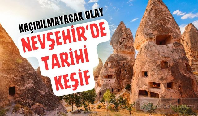 Nevşehir'de tarihi keşif! Kaçırmamanız gereken olay