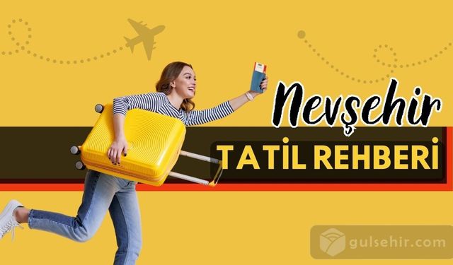 Nevşehir'de tatil yapacaklar için müthiş rehber