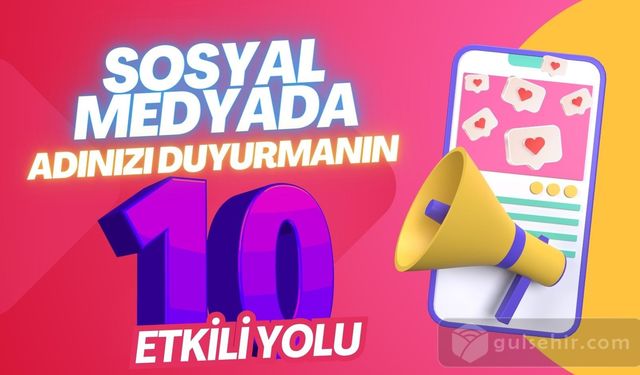 Sosyal medyada adınızı duyurmanın 10 etkili yolu