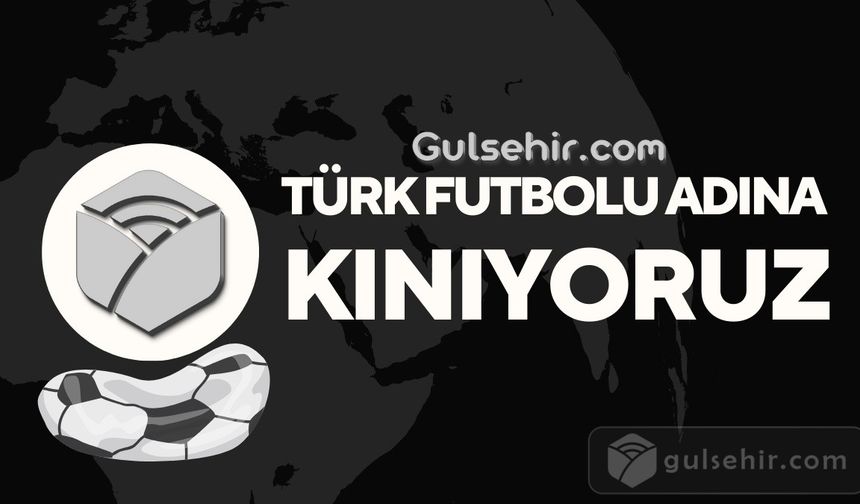 Türk Futbolu Adına gulsehir.com Olarak Sorumluları ve Yaşananları Kınıyoruz